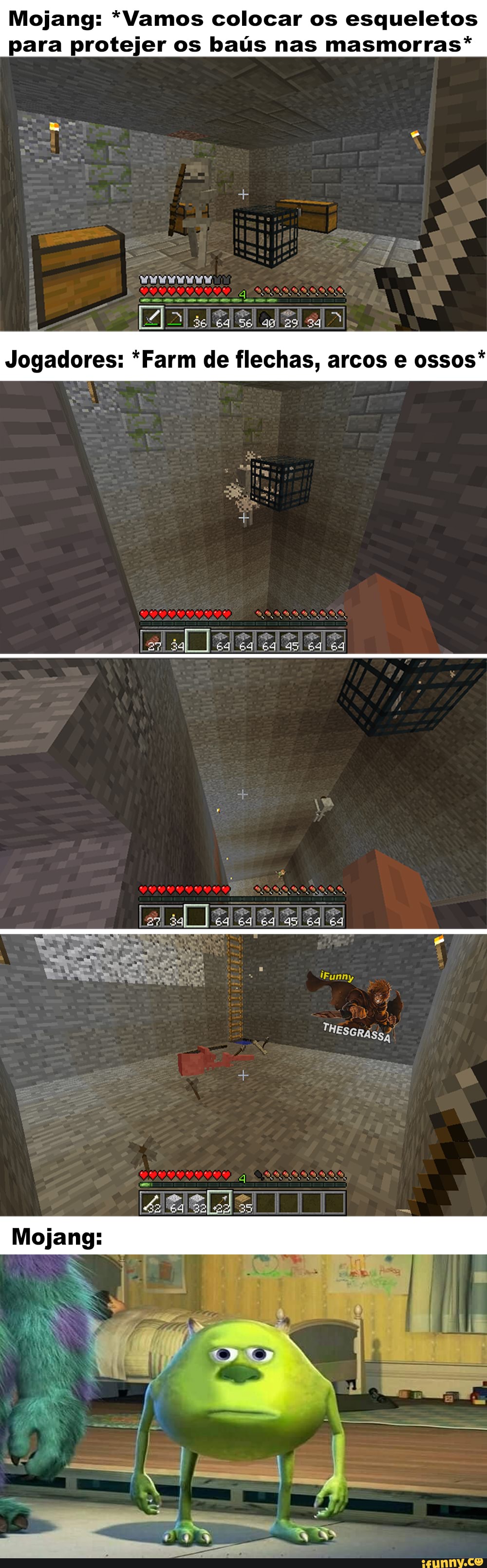 Mojang: *Vamos colocar os esqueletos para protejer os baús nas masmorras*
REPETE Jogadores: *Farm de flechas, arcos e ossos*
27
Funny
THEscRA Ssa