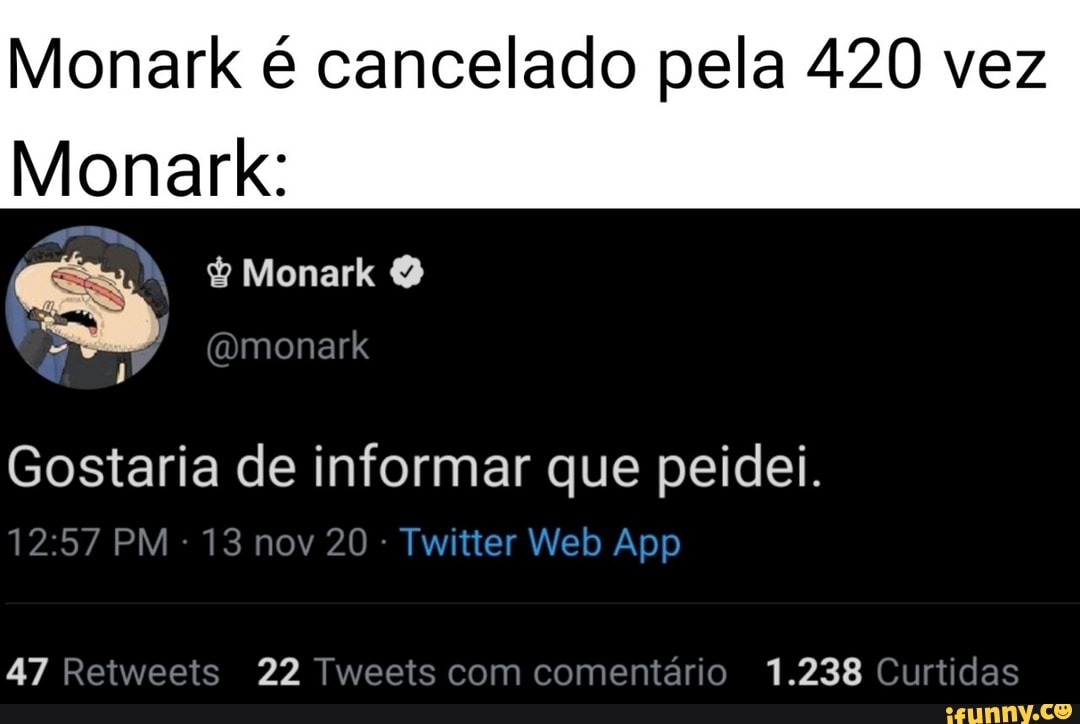 Monark é cancelado pela 420 vez
Monark:
Monark
(omonark
Gostaria de informar que peidei.
PM -13 nov 20
47 Retweeis 22 Tweets com comentário 1.238 Curtidas