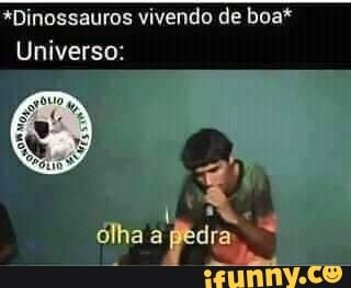 *Dinossauros vivendo de boa*
Universo:
olha apédra,