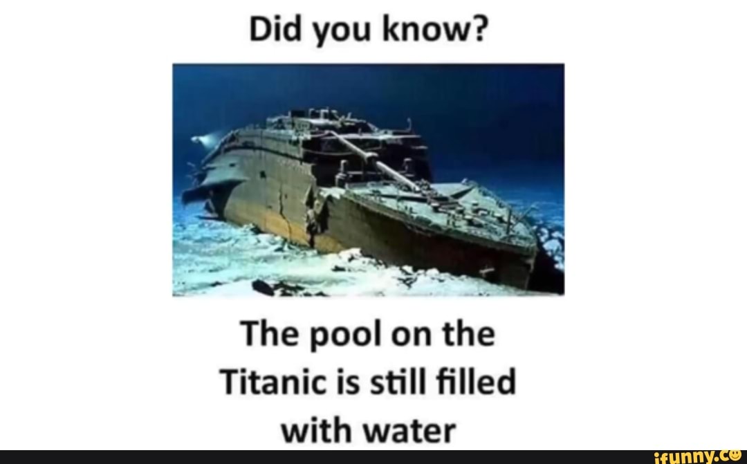 Did you know? The pool on the Titanic is still ﬁlled with water - iFunny