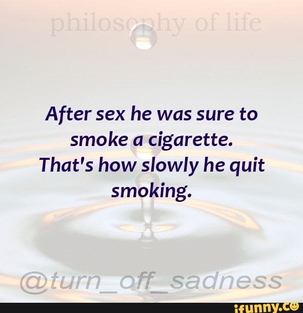 After sex he was sure to smoke a cigarette.
That's how slowly he quit smoking.