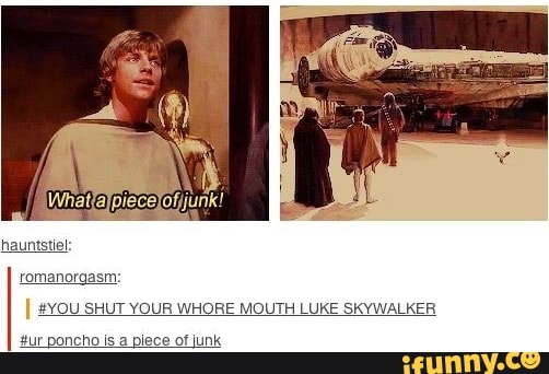 hauntstiel
romanorgasm:
YOU SHUT YOUR WHORE MOUTH LUKE SKYWALKER
oncho is
a
piece of junk
