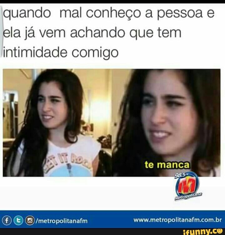 quando mal conheço a pessoa e
ela já vem achando que tem
intimidade comigo