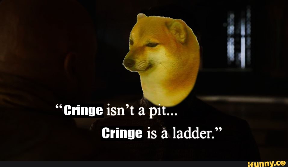 "Gringe isn't a pit...
Cringe is a ladder."