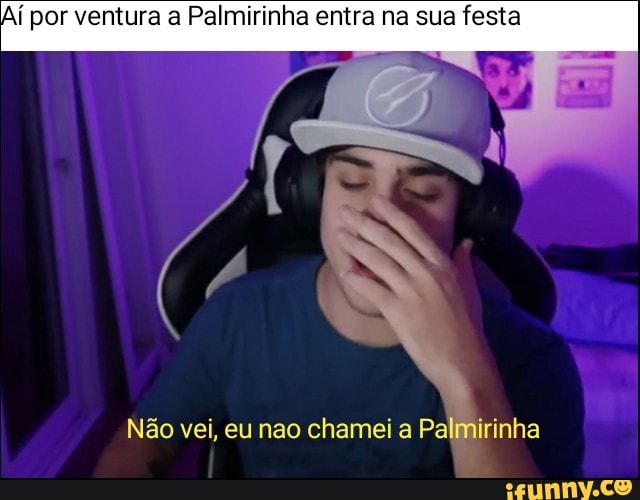 Aí por ventura a Palmirinha entra na sua festa
Não vei, eu nao chamei a Palmirinha