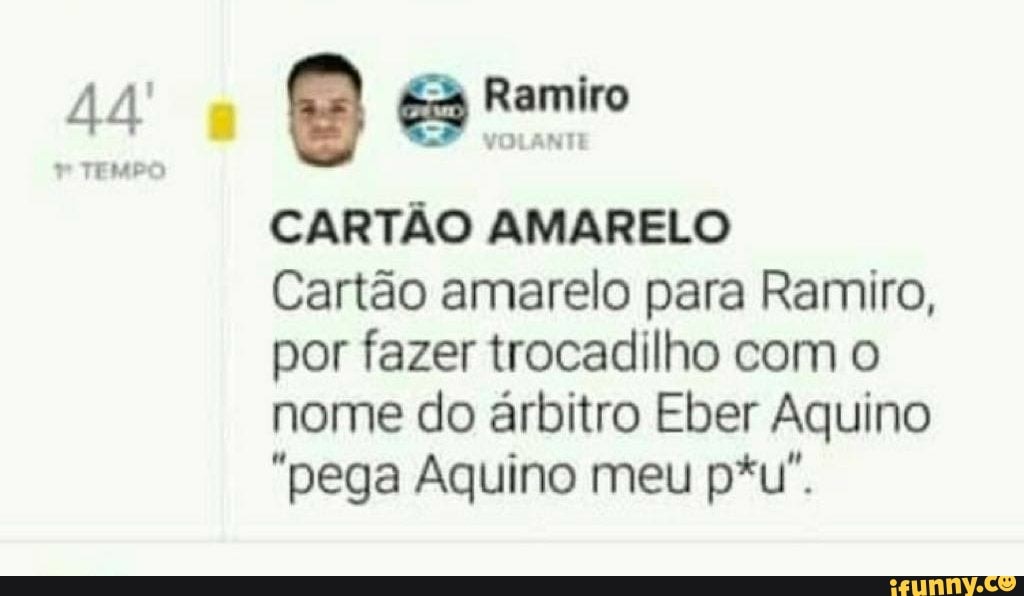 44
* TEME
Ramiro
"ti
CARTÃO AMARELO
Cartão amarelo para Ramiro, por fazer trocadilho com o nome do árbitro Eber Aquino
"pega Aquino meu p*u".