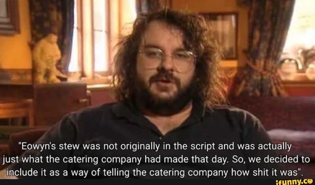 "Eowyn's stew was not originally in the script and was actually just what the catering company