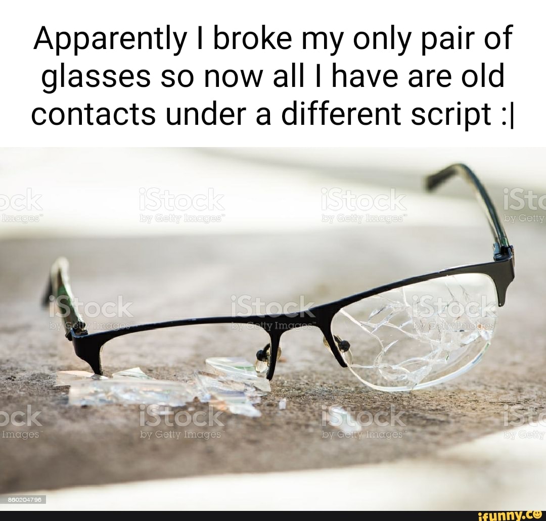 broke my only pair of glasses