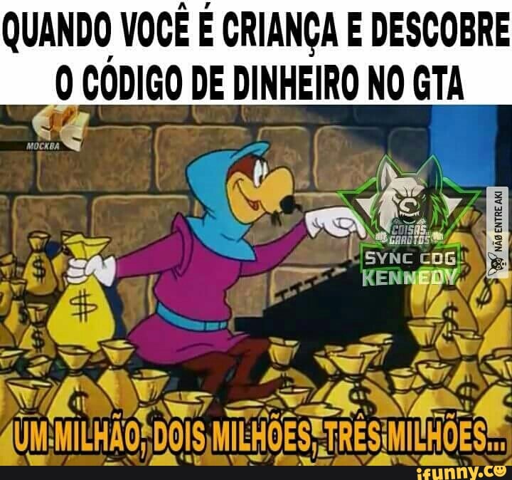 QUANDO VOCÊ É CRIANÇA E DESCOBRE
CÓDIGO DE DINHEIRO NO GTA