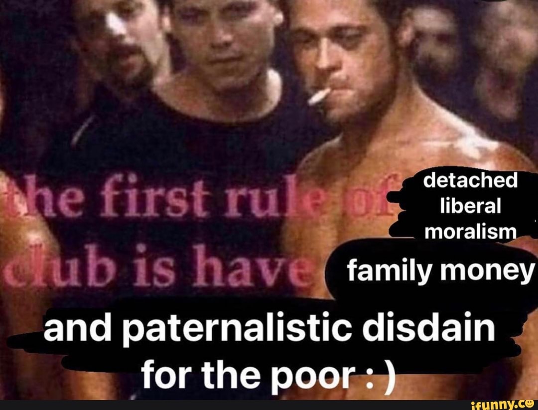detached liberal moralism
first
family money and paternalistic disdain for the poor: )