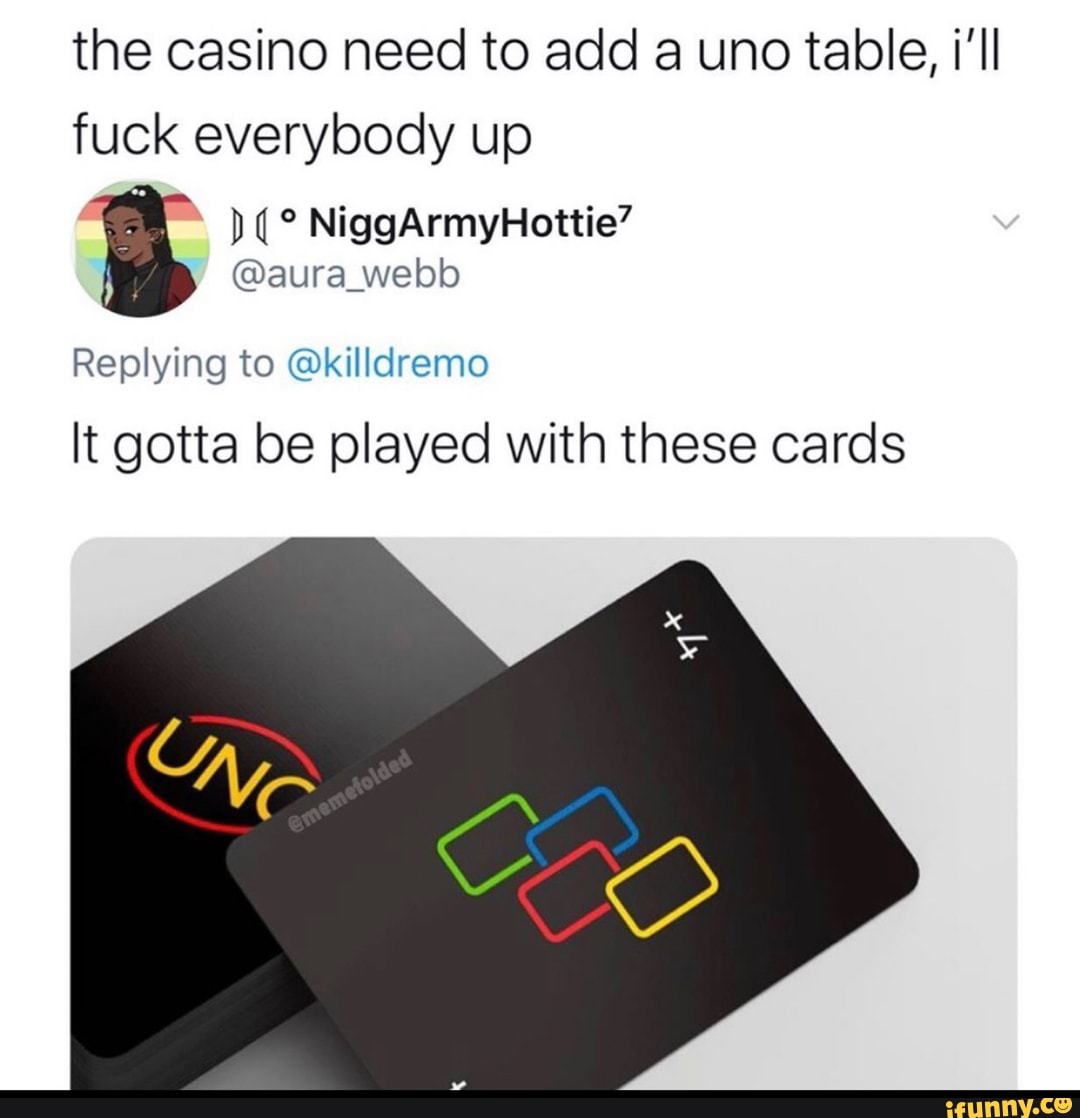 the casino need to add a uno table, i'll
fuck everybody up
Replying to @killdremo
It gotta be played with these cards