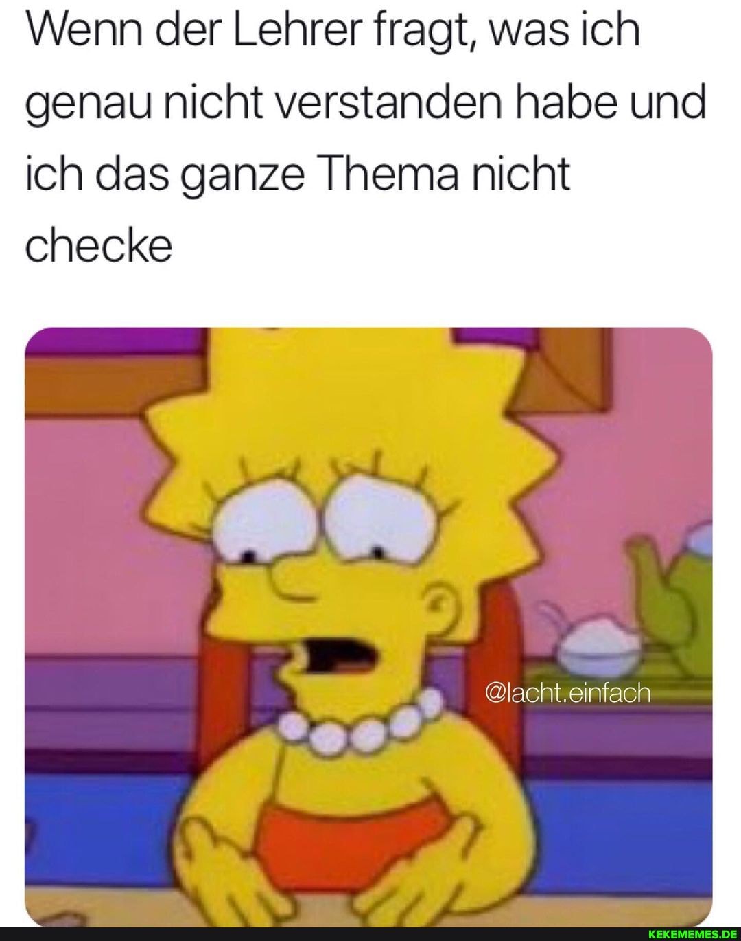 Wenn der Lehrer fragt, was ich genau nicht verstanden habe und
ich das ganze Thema nicht checke
@lacht.einfach
