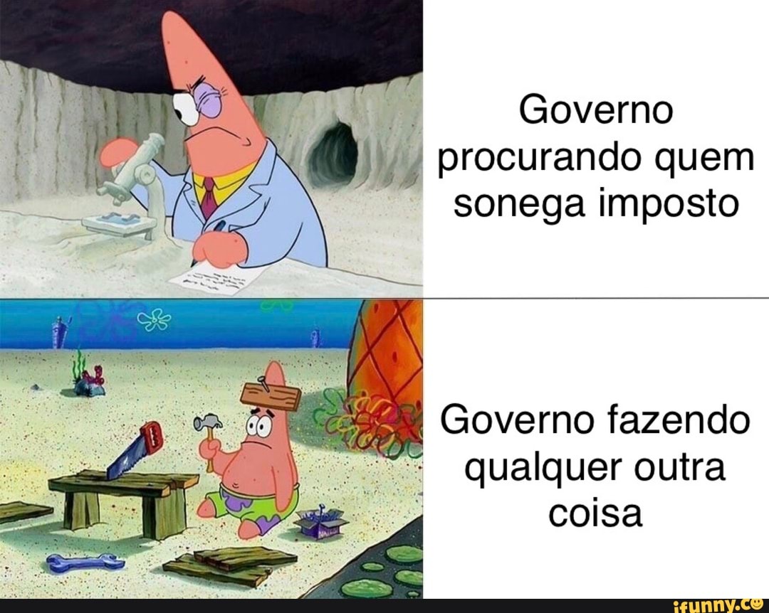 Governo
procurando quem
sonega imposto
EE Governo fazendo
qualquer outra
coisa