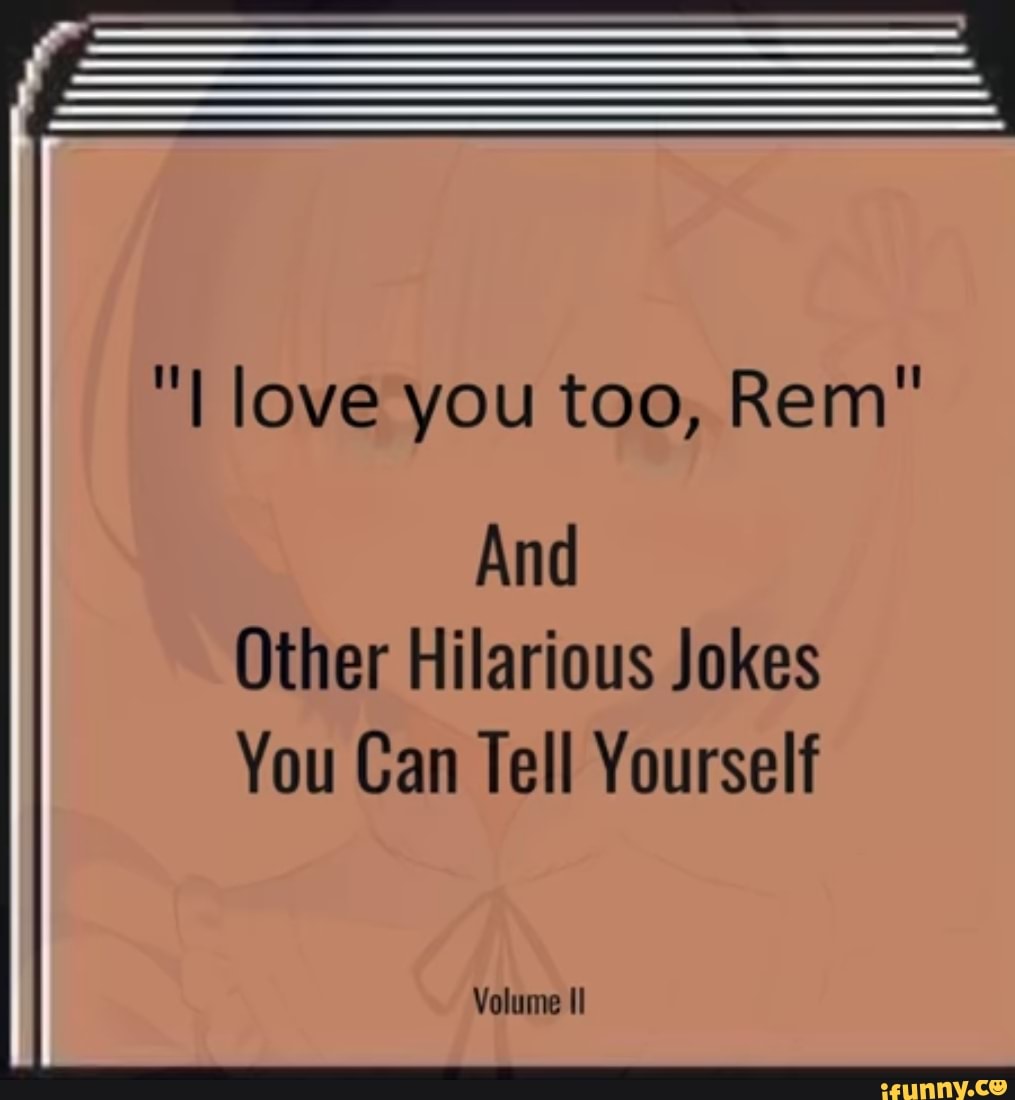 "I love you too, Rem" And Other Hilarious Jokes You Can Tell Yourself