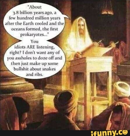 "About
38 billion years ago, a
few hundred million years
he Earth cooled and the} 7
first
rm
afte
'oceans
formed, th
prokaryote
You
idiots ARE listening
right? E dont want any of
you assholes to doze off and
then just make up some