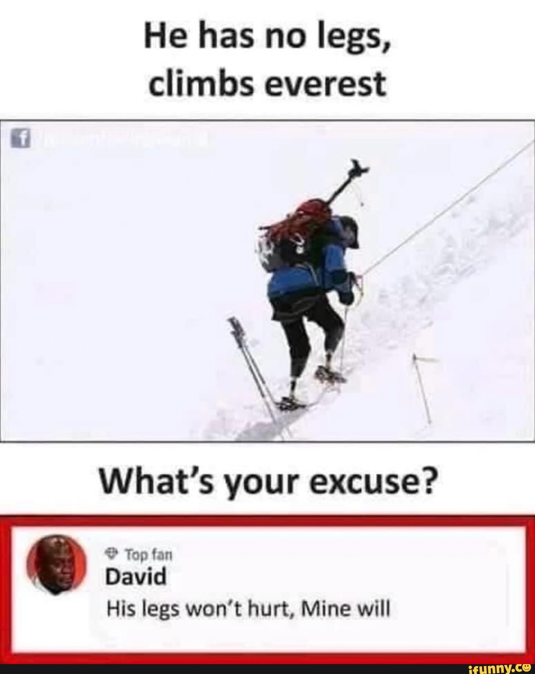He has no legs, climbs everest What's your excuse? CTE David His legs