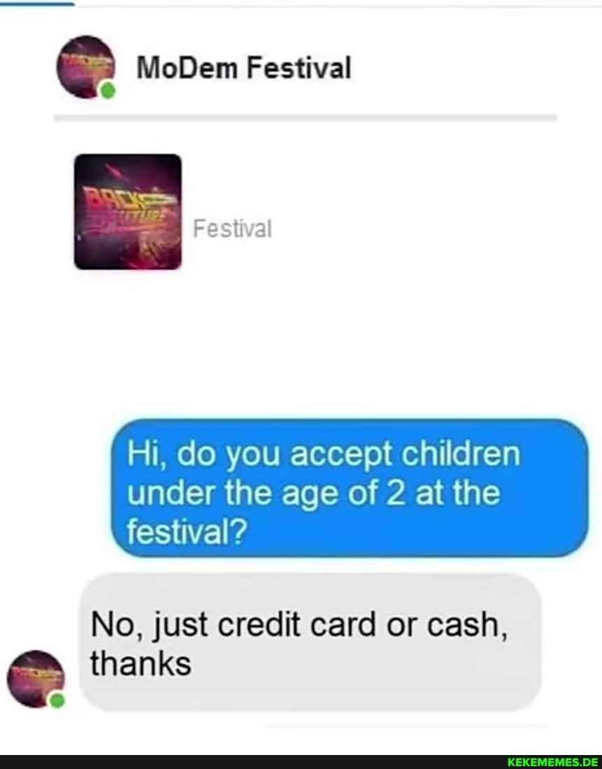MoDem Festival
Hi, do you accept children under the age of 2 at the festival?
No, just credit card or cash,
thanks