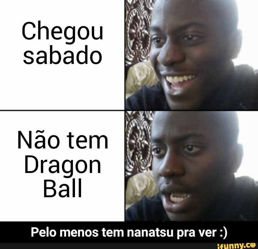 Chegou
sabado
Não tem
Dragon
Pelo menos tem nanatsu pra ver - Pelo menos tem nanatsu pra ver :)