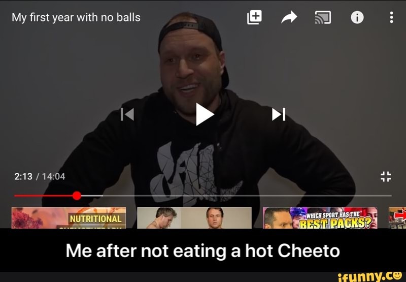 My first year with no balls TU 0
Me after not eating a hot Cheeto - Me after not eating a hot Cheeto