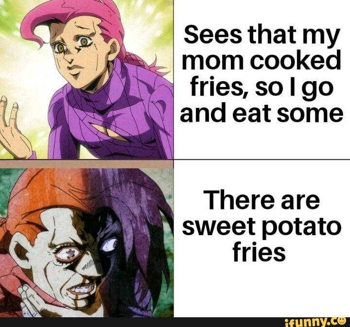 Sees that my
mom cooked
fries, so I go
and eat some