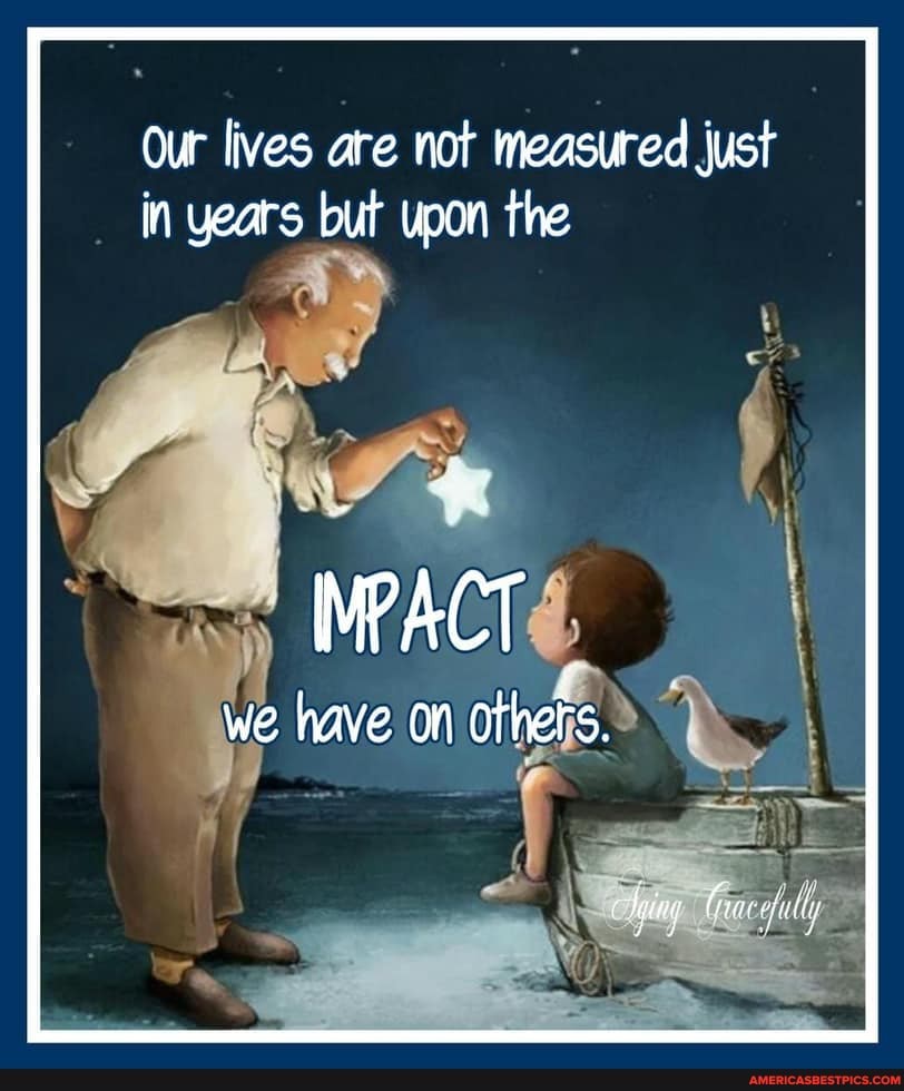 Our lives are not measured just in years but upon the
we have on others.
Miny oft liy