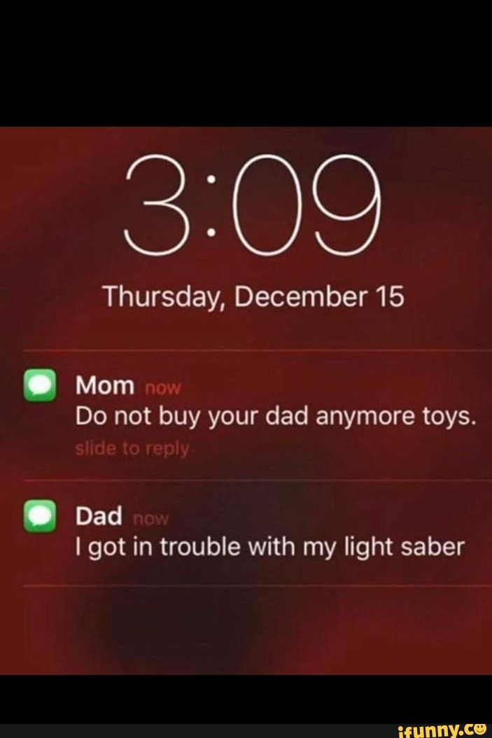Thursday, December 15
@ Mom
Do not buy your dad anymore toys.
@ Dad
I got in trouble with my light saber