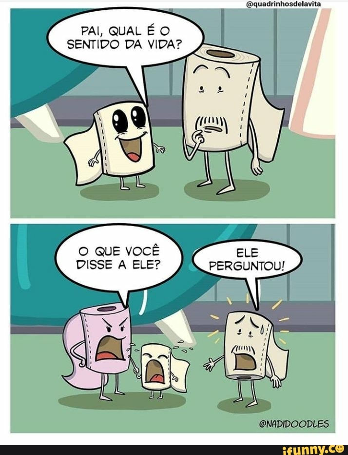 PAI, QUAL É O
SENTIDO DA VIDA?
PERGUNTOU!
