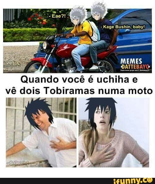 Quando você é
uchiha e
e
vê dois Tobiramas numa moto