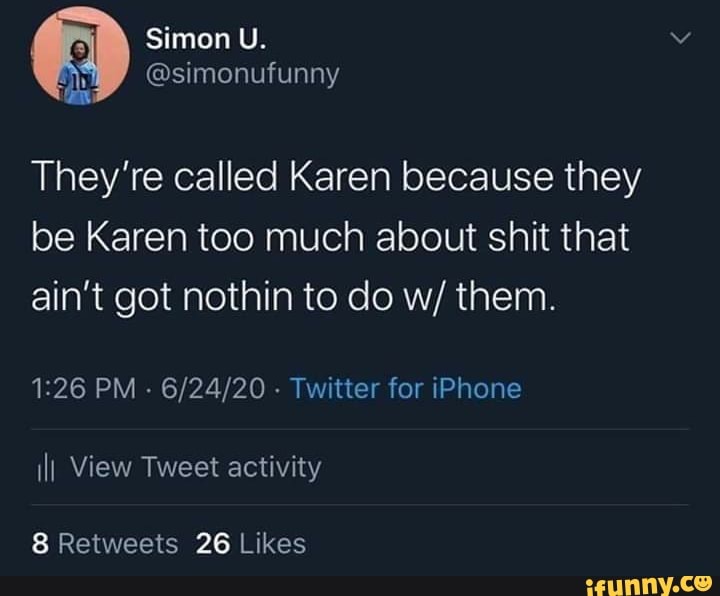 They're called Karen because they
be Karen too much about shit that
ain't got nothin to do w/ them.
1:26 PM
Twitter for iPhone
III View Tweet activity