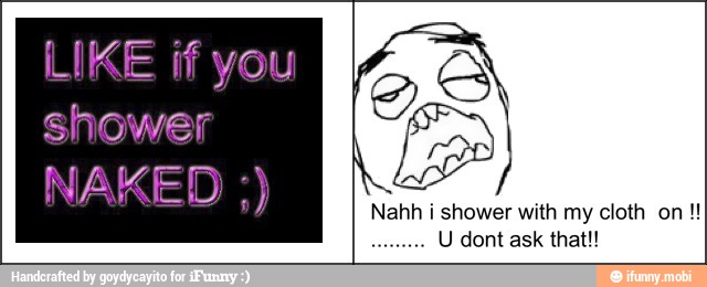 Nahh i shower with my cloth on U dont ask that!!
