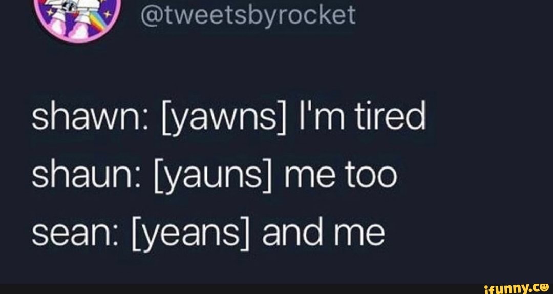 Shawn [yawns] I'm tired Shaun [yauns] me too sean [yeans] and me seo.title