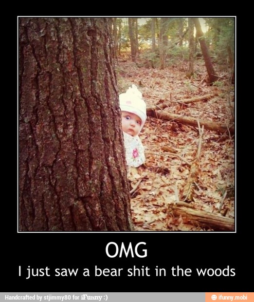 I just saw a bear shit in the woods - OMG
I just saw a bear shit in the woods