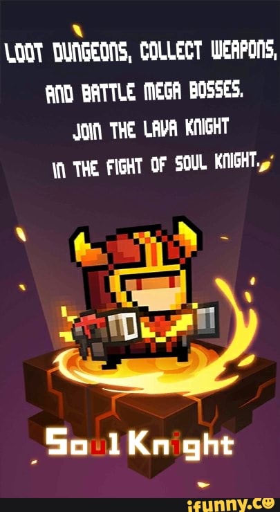 tom
DUNGEONS, COLLECT WEAPONS,
AND BATTLE MEGA BOSSES.
JOIA THE LAVA KNIGHT
THE FIGHT OF SOUL KNIGHT
