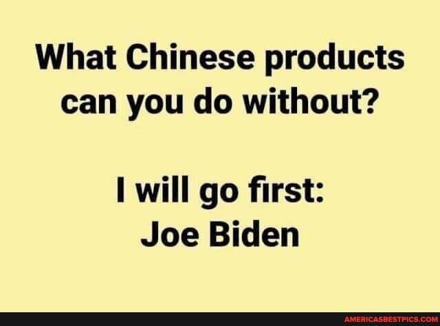 What Chinese products can you do without?
will go first:
Joe Biden