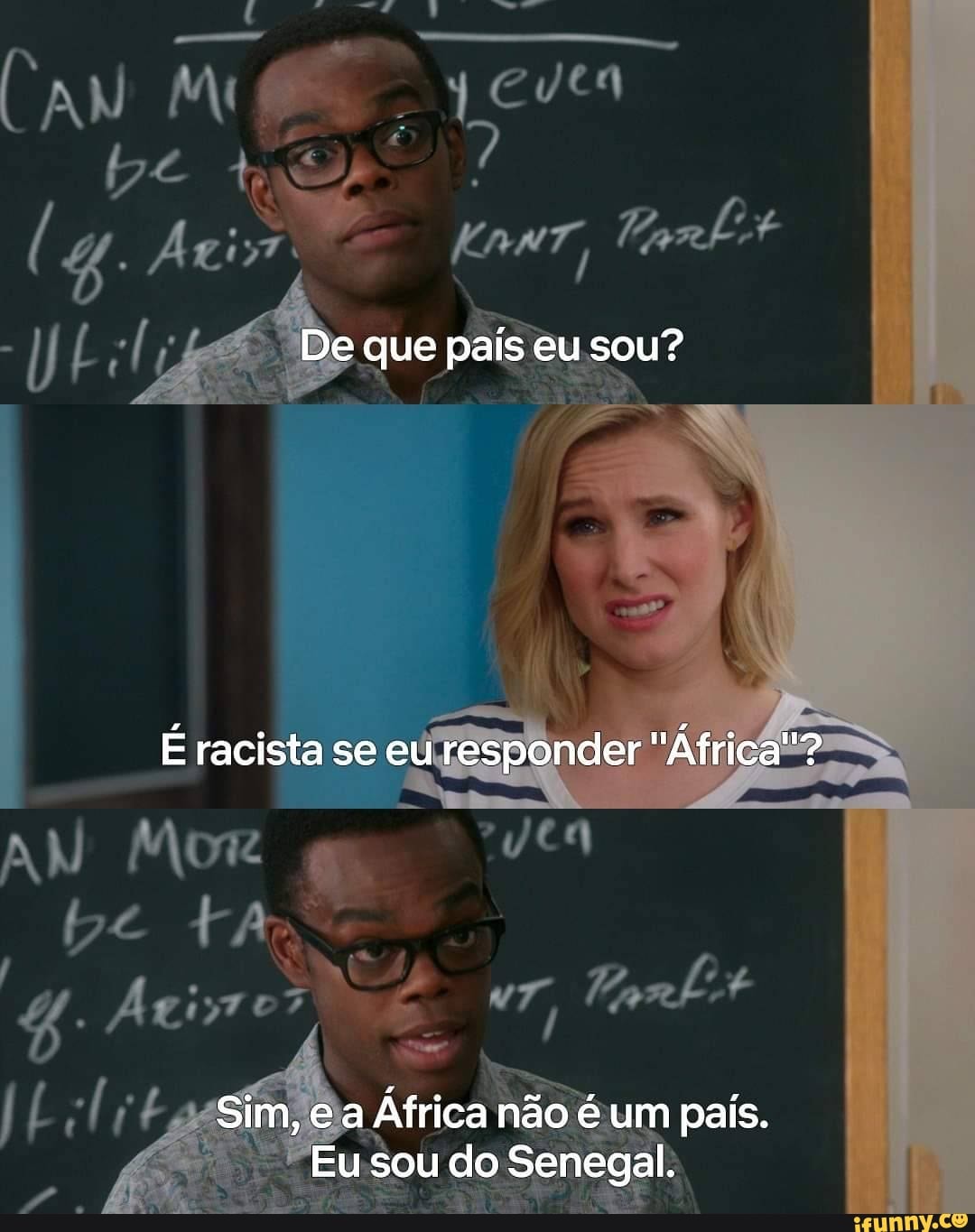 De que país eu sou?
É racista se eu responder "África"?
Sim, e a África não é um pais.
Eu sou do Senegal.