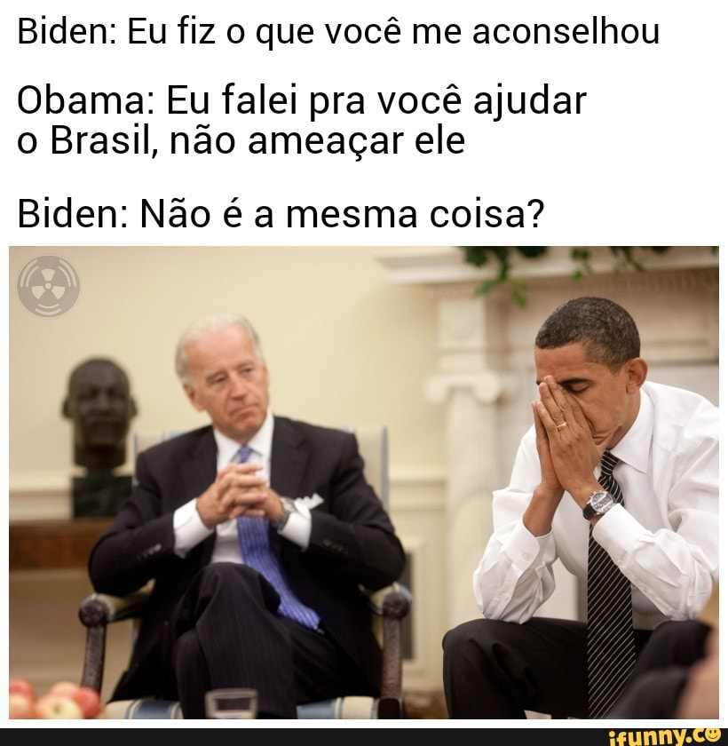 Biden: Eu fiz o que você me aconselhou
Obama: Eu falei pra você ajudar o Brasil, não ameaçar ele
Biden: Não é a mesma coisa?