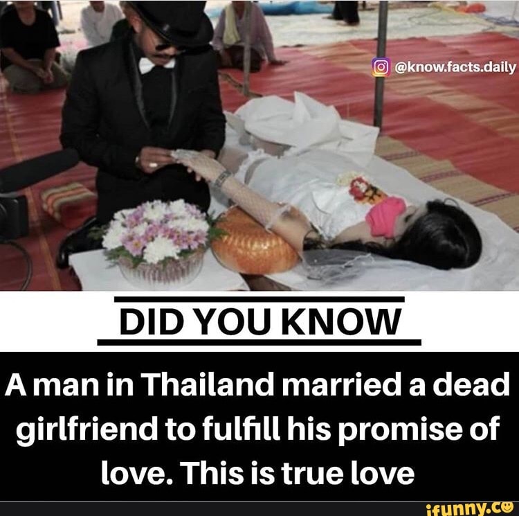 DID YOU KNOW
A man in Thailand married a dead
girlfriend to fulfill his promise of
love. This is true love