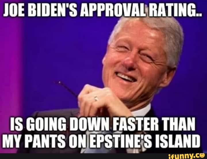 JOE BIDEN'S APPROVAL RATING.. IS GOING DOWN FASTER THAN MY PANTS ON  EPSTINE'S ISLAND - iFunny