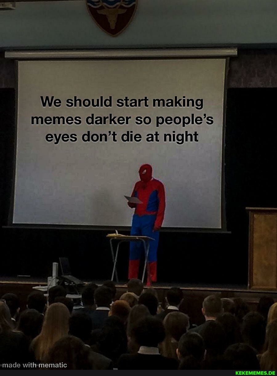 We should start making memes darker so people's I eyes don't die at night
made wilh menatic