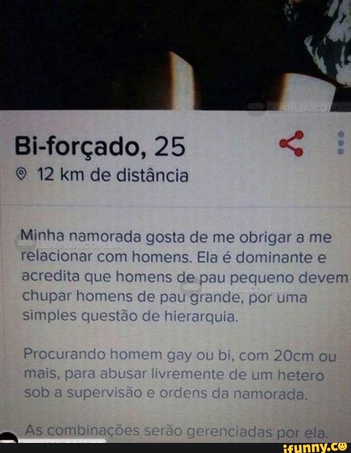 Bi-forçado, 25 © 12 km de distancia
Minha namorada gosta de me obrigar a me
relacionar com homens. Ela é dominante e
acredita que homens de pau pequeno devem
u aranc
u Ore