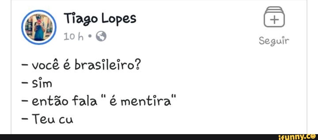 você é brasileiro?
Sim
então fala 'é mentira"
Teu cu