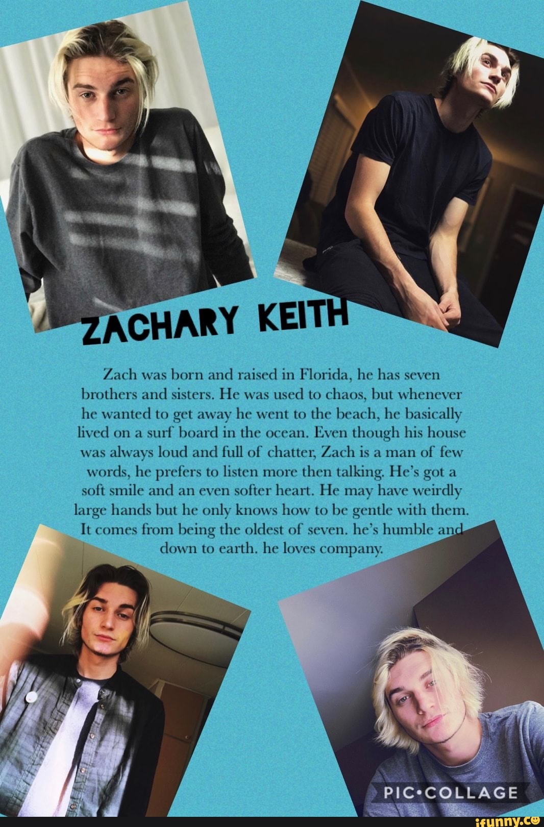 ACHARY KEIT Zach was born and raised in Florida, he has seven brothers