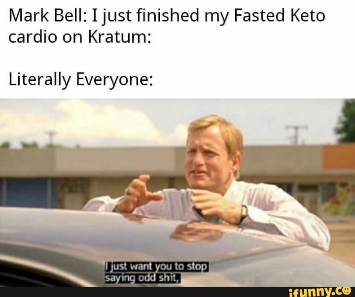 Mark Bell: I just finished my Fasted Keto
cardio on Kratum:
Literally Everyone: