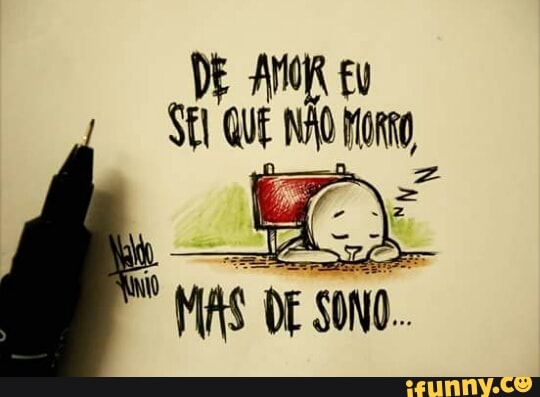 DE AMOR Eu
Sl Que
NA
MORRO,
AS 24
err
É
MAS DE SONO.