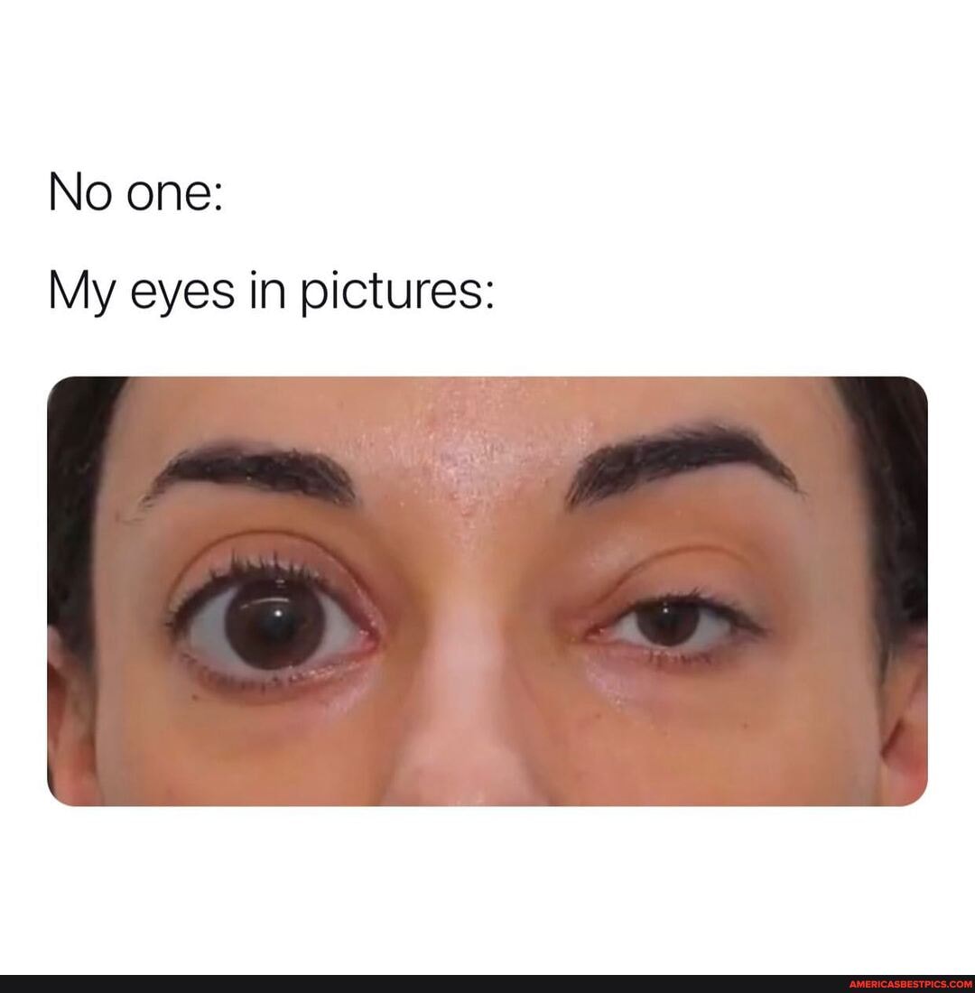 No one:
My eyes in pictures: