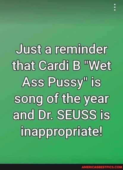 Just a reminder that Cardi B "Wet
Ass Pussy' is song of the year and Dr. SEUSS ts
Inappropriate!