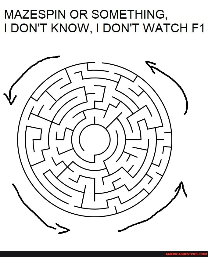 MAZESPIN OR SOMETHING,
I DON'T KNOW, I DON'T WATCH