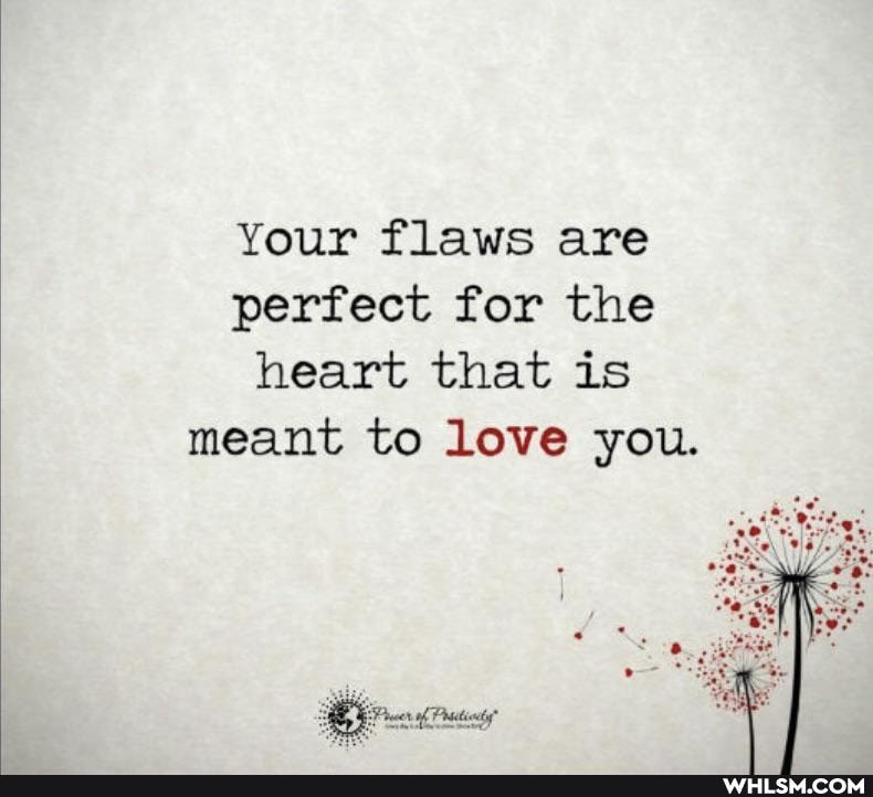 Your flaws are perfect for the heart that is meant to love you.