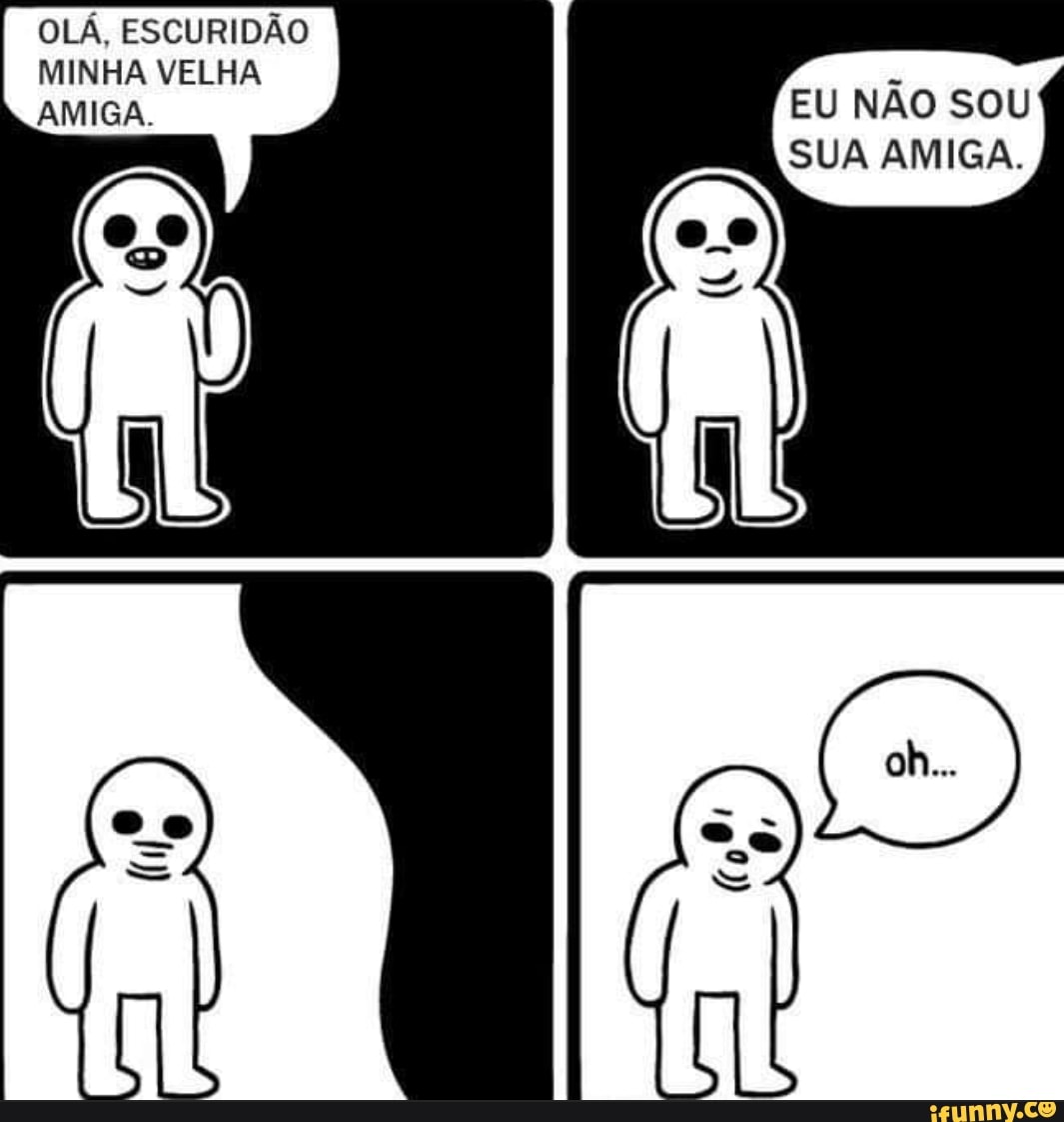 OLÁ, ESCURIDÃO MUNIRIA,
AMIGA,
QO
EU NÃO SOU SUA AMIGA.