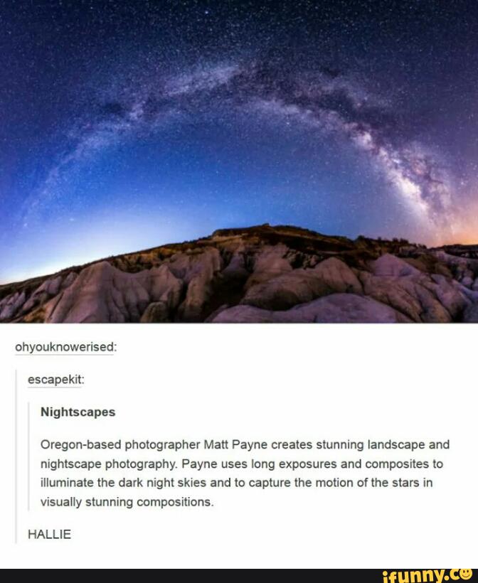 Nighlscapes
Ovegon-based photographer Man Payne creates stunning landscape and
mgmscape pholagmphy Payne uses long exposures and composites «2
Illummale the dark night skwes and to capture lhe motion of me stars m
vlsuaHy stunnmg compositions
